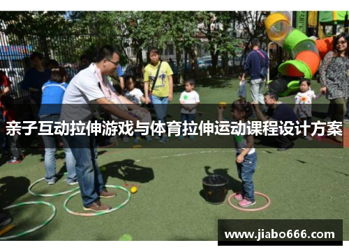 亲子互动拉伸游戏与体育拉伸运动课程设计方案